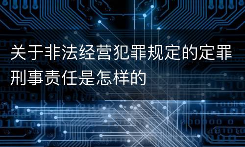 关于非法经营犯罪规定的定罪刑事责任是怎样的