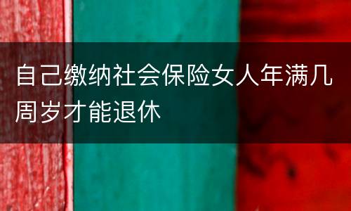 自己缴纳社会保险女人年满几周岁才能退休
