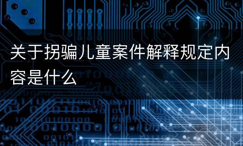 关于拐骗儿童案件解释规定内容是什么