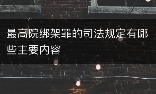 最高院绑架罪的司法规定有哪些主要内容