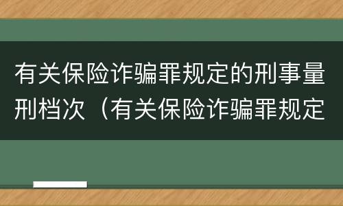 有关保险诈骗罪规定的刑事量刑档次（有关保险诈骗罪规定的刑事量刑档次是什么）
