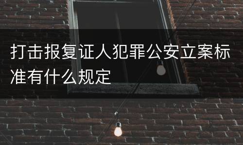 打击报复证人犯罪公安立案标准有什么规定