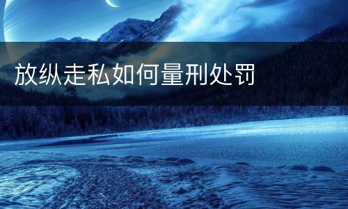 放纵走私如何量刑处罚