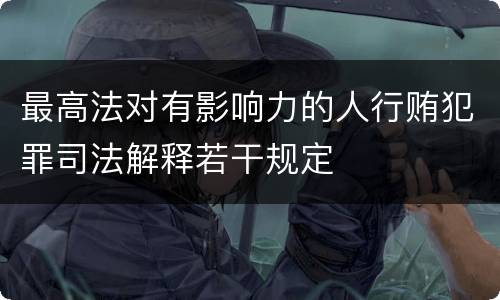最高法对有影响力的人行贿犯罪司法解释若干规定