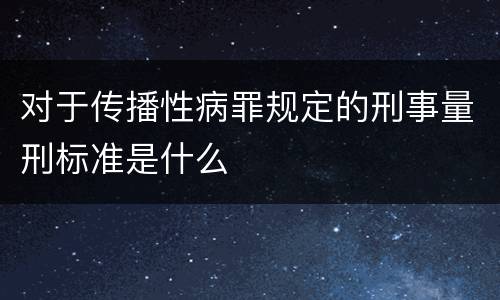 对于传播性病罪规定的刑事量刑标准是什么
