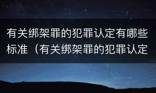 有关绑架罪的犯罪认定有哪些标准（有关绑架罪的犯罪认定有哪些标准要求）