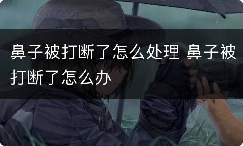 鼻子被打断了怎么处理 鼻子被打断了怎么办
