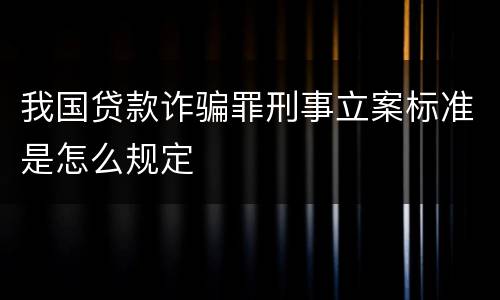 我国贷款诈骗罪刑事立案标准是怎么规定