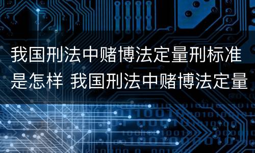 我国刑法中赌博法定量刑标准是怎样 我国刑法中赌博法定量刑标准是怎样定的