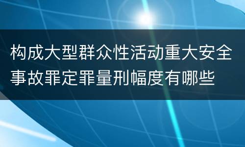 构成大型群众性活动重大安全事故罪定罪量刑幅度有哪些