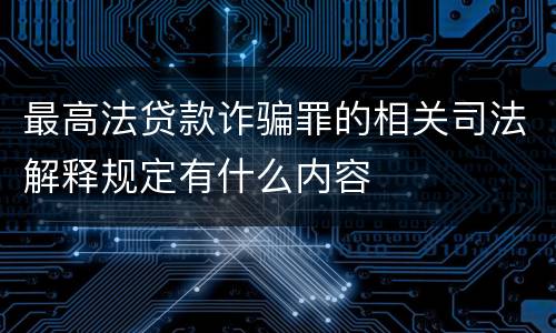 最高法贷款诈骗罪的相关司法解释规定有什么内容