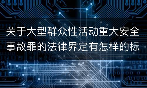 关于大型群众性活动重大安全事故罪的法律界定有怎样的标准