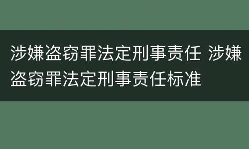 涉嫌盗窃罪法定刑事责任 涉嫌盗窃罪法定刑事责任标准