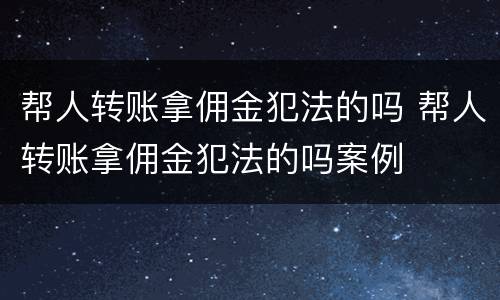 帮人转账拿佣金犯法的吗 帮人转账拿佣金犯法的吗案例