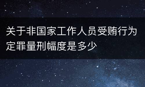 关于非国家工作人员受贿行为定罪量刑幅度是多少
