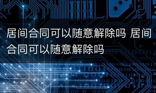 居间合同可以随意解除吗 居间合同可以随意解除吗