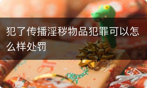 犯了传播淫秽物品犯罪可以怎么样处罚