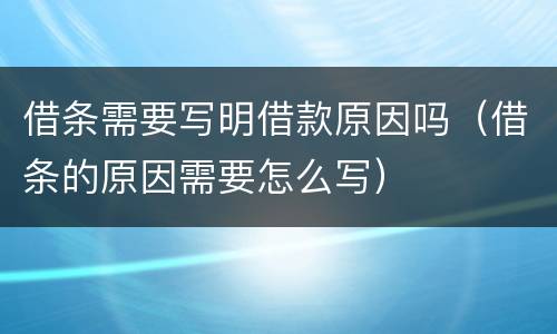 借条需要写明借款原因吗（借条的原因需要怎么写）