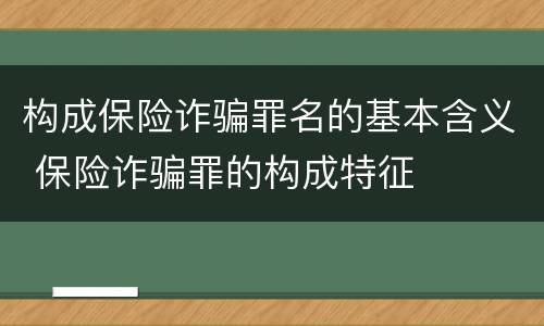 构成保险诈骗罪名的基本含义 保险诈骗罪的构成特征