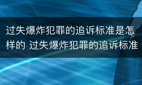 过失爆炸犯罪的追诉标准是怎样的 过失爆炸犯罪的追诉标准是怎样的呢