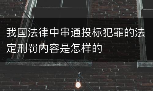 我国法律中串通投标犯罪的法定刑罚内容是怎样的