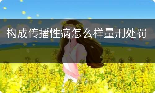 构成传播性病怎么样量刑处罚