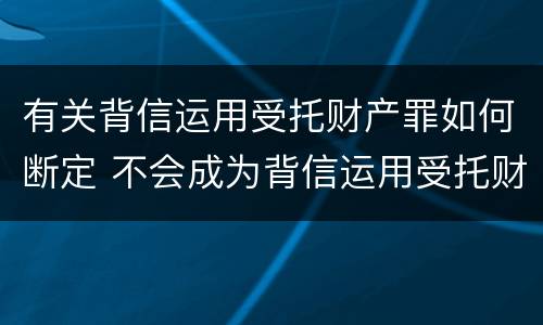有关背信运用受托财产罪如何断定 不会成为背信运用受托财产罪的犯罪主体
