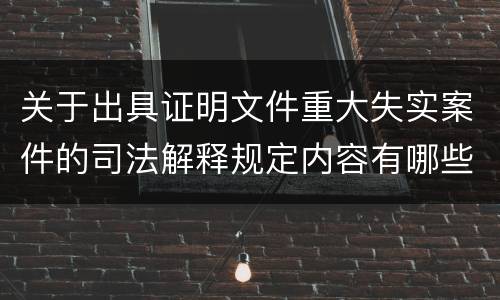 关于出具证明文件重大失实案件的司法解释规定内容有哪些
