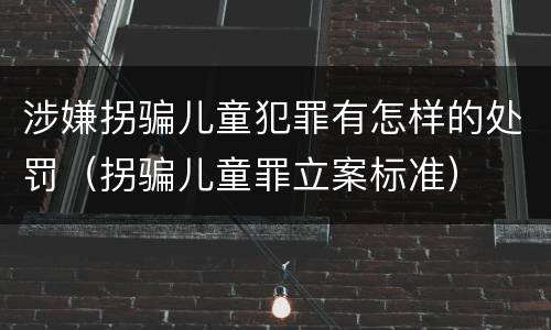 涉嫌拐骗儿童犯罪有怎样的处罚（拐骗儿童罪立案标准）