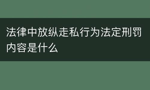 法律中放纵走私行为法定刑罚内容是什么