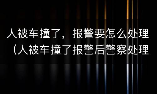 人被车撞了，报警要怎么处理（人被车撞了报警后警察处理流程）