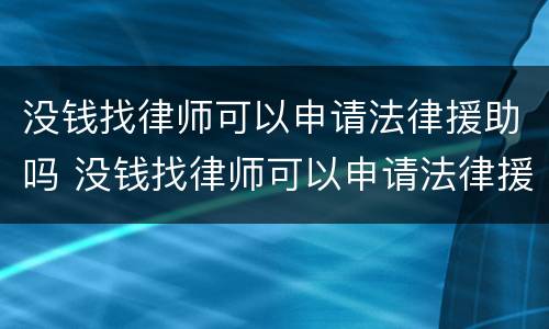 没钱找律师可以申请法律援助吗 没钱找律师可以申请法律援助吗知乎