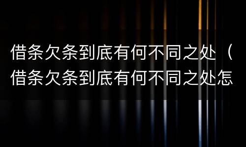 借条欠条到底有何不同之处（借条欠条到底有何不同之处怎么写）