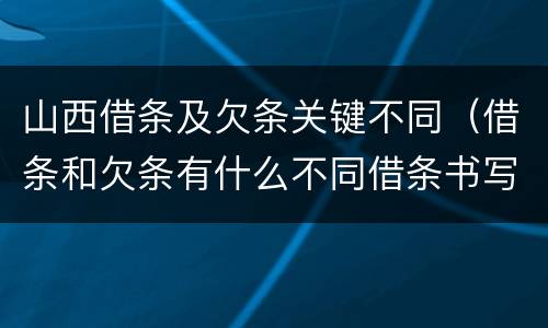 山西借条及欠条关键不同（借条和欠条有什么不同借条书写）