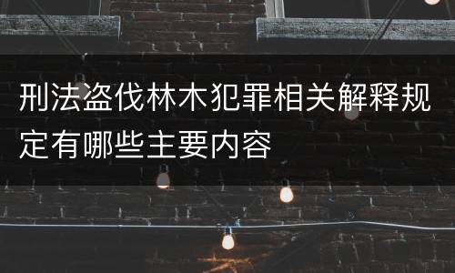刑法盗伐林木犯罪相关解释规定有哪些主要内容