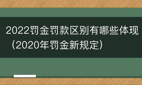 2022罚金罚款区别有哪些体现（2020年罚金新规定）