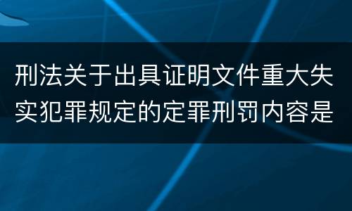 刑法关于出具证明文件重大失实犯罪规定的定罪刑罚内容是怎样的