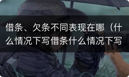 借条、欠条不同表现在哪（什么情况下写借条什么情况下写欠条）
