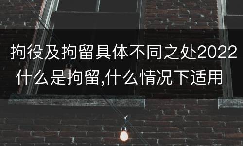 拘役及拘留具体不同之处2022 什么是拘留,什么情况下适用拘留