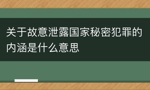 关于故意泄露国家秘密犯罪的内涵是什么意思