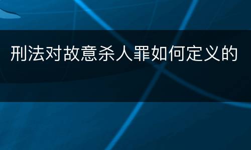 刑法对故意杀人罪如何定义的