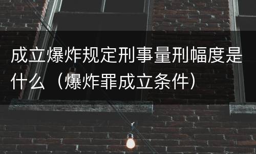 成立爆炸规定刑事量刑幅度是什么（爆炸罪成立条件）