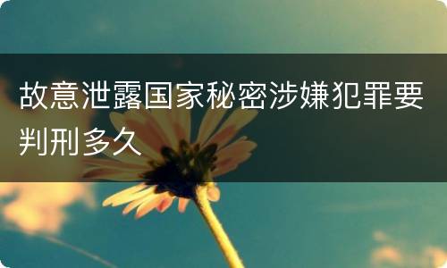 故意泄露国家秘密涉嫌犯罪要判刑多久