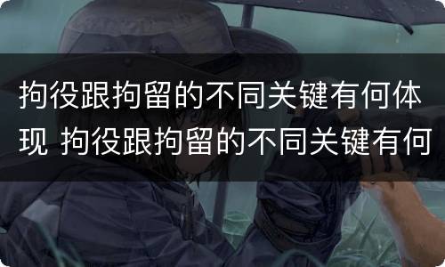 拘役跟拘留的不同关键有何体现 拘役跟拘留的不同关键有何体现和影响