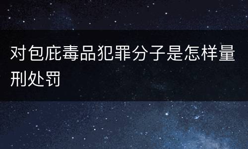 对包庇毒品犯罪分子是怎样量刑处罚