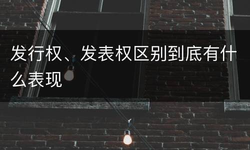 发行权、发表权区别到底有什么表现
