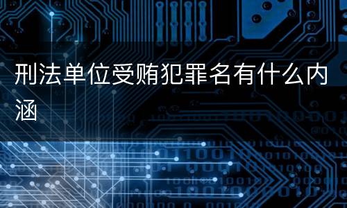 刑法单位受贿犯罪名有什么内涵