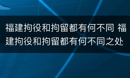 福建拘役和拘留都有何不同 福建拘役和拘留都有何不同之处
