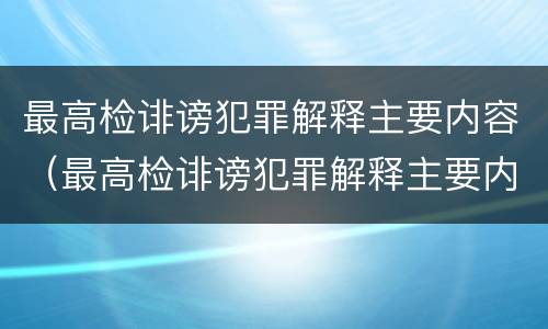 最高检诽谤犯罪解释主要内容（最高检诽谤犯罪解释主要内容是）