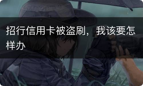 招行信用卡被盗刷，我该要怎样办